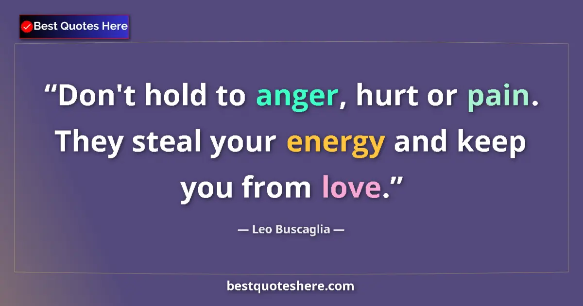 Quote by Leo Buscaglia: Don't hold to anger, hurt or pain. They steal your energy and keep you from love....