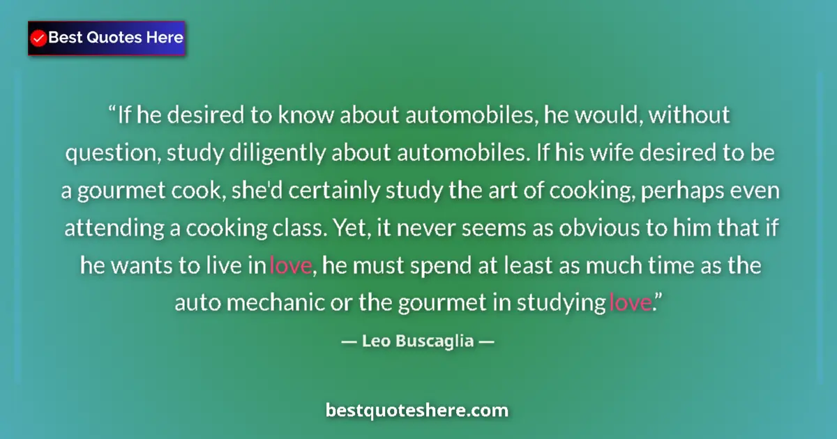 Quote by Leo Buscaglia: If he desired to know about automobiles, he would, without question, study diligently about automobi...