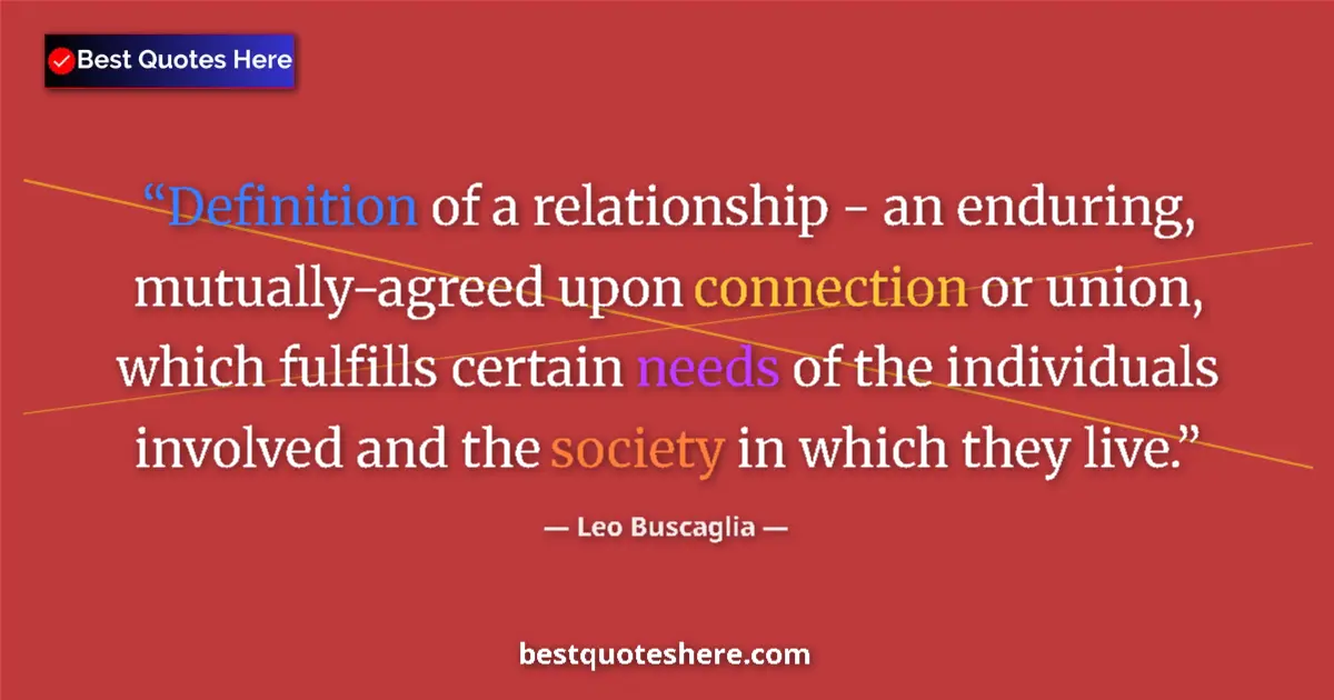 Quote by Leo Buscaglia: Definition of a relationship - an enduring, mutually-agreed upon connection or union, which fulfills...