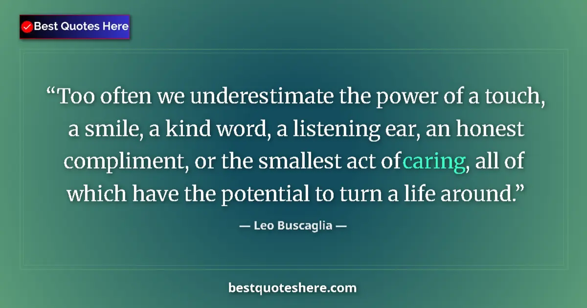 Quote by Leo Buscaglia: Too often we underestimate the power of a touch, a smile, a kind word, a listening ear, an honest co...