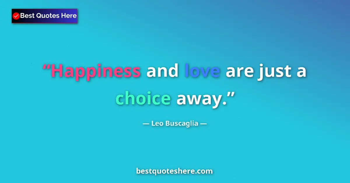 Quote by Leo Buscaglia: Happiness and love are just a choice away....