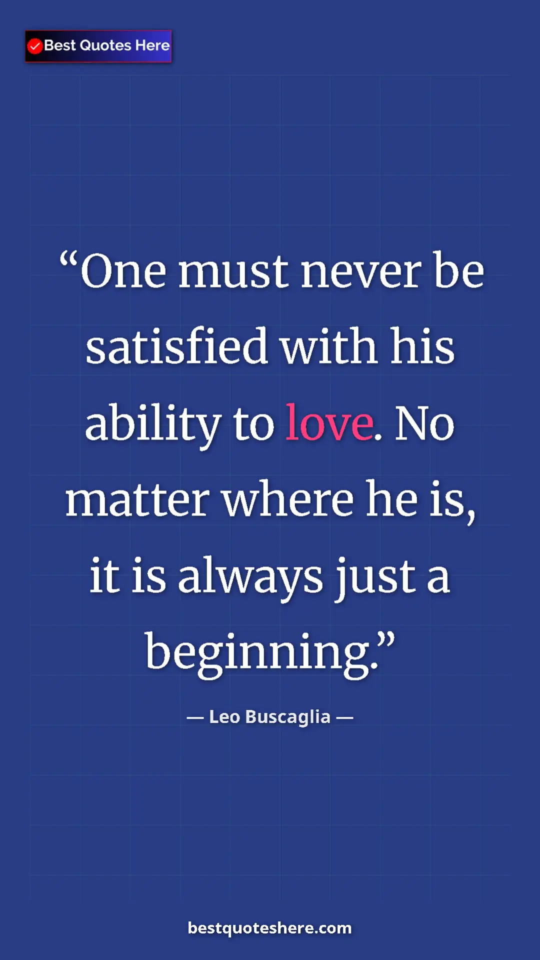 Pinterest quote poster by Leo Buscaglia: "One must never be satisfied with his ability to love. No..."