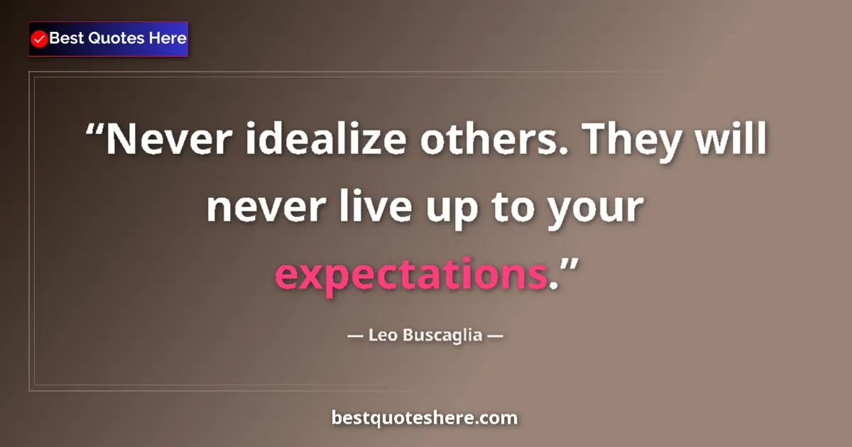 Quote by Leo Buscaglia: Never idealize others. They will never live up to your expectations....