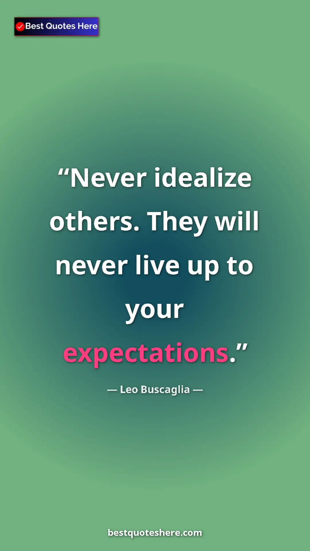 Pinterest quote poster by Leo Buscaglia: "Never idealize others. They will never live up to your..."