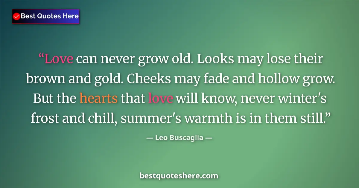 Quote by Leo Buscaglia: Love can never grow old. Looks may lose their brown and gold. Cheeks may fade and hollow grow. But t...