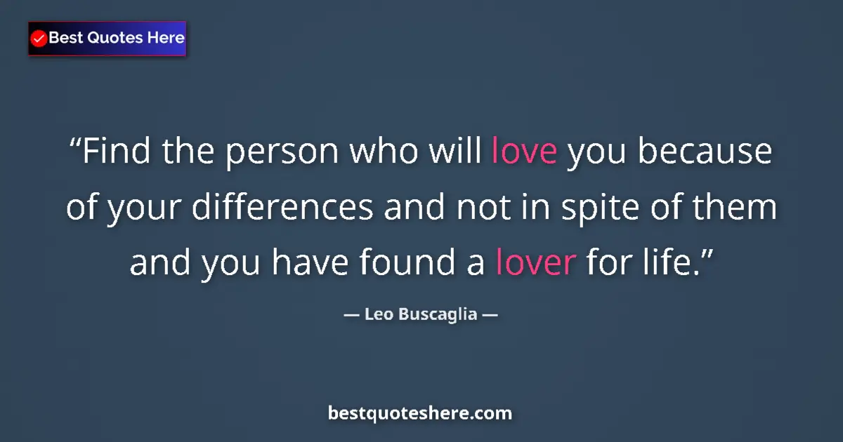 Quote by Leo Buscaglia: Find the person who will love you because of your differences and not in spite of them and you have ...