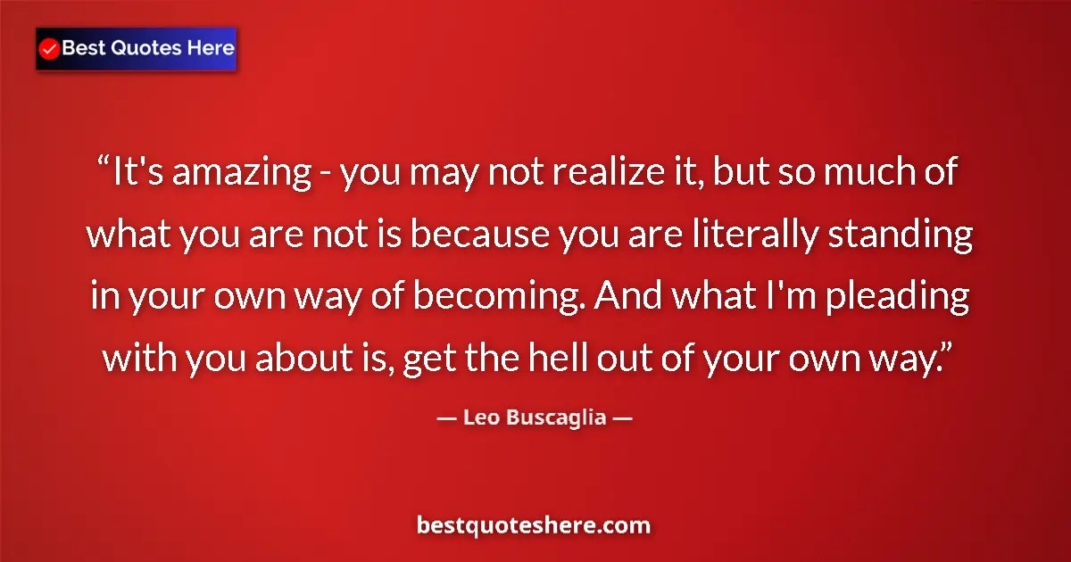 Quote by Leo Buscaglia: It's amazing - you may not realize it, but so much