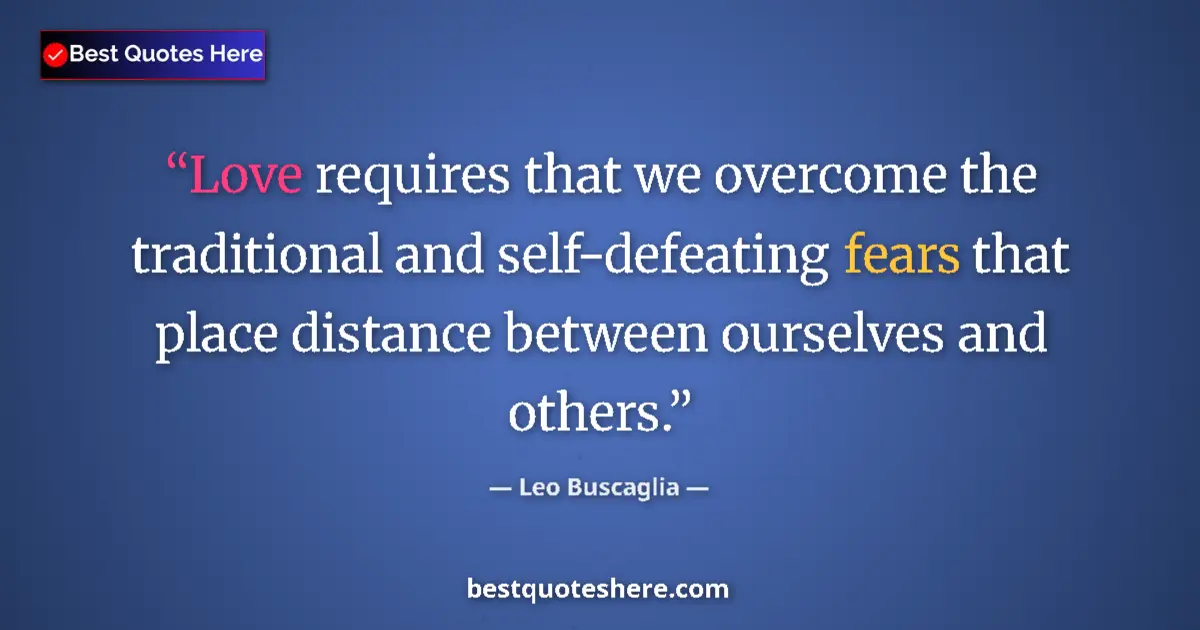 Image for the quote by Leo Buscaglia: Love requires that we overcome the traditional and self-defeating fears that place distance between ...