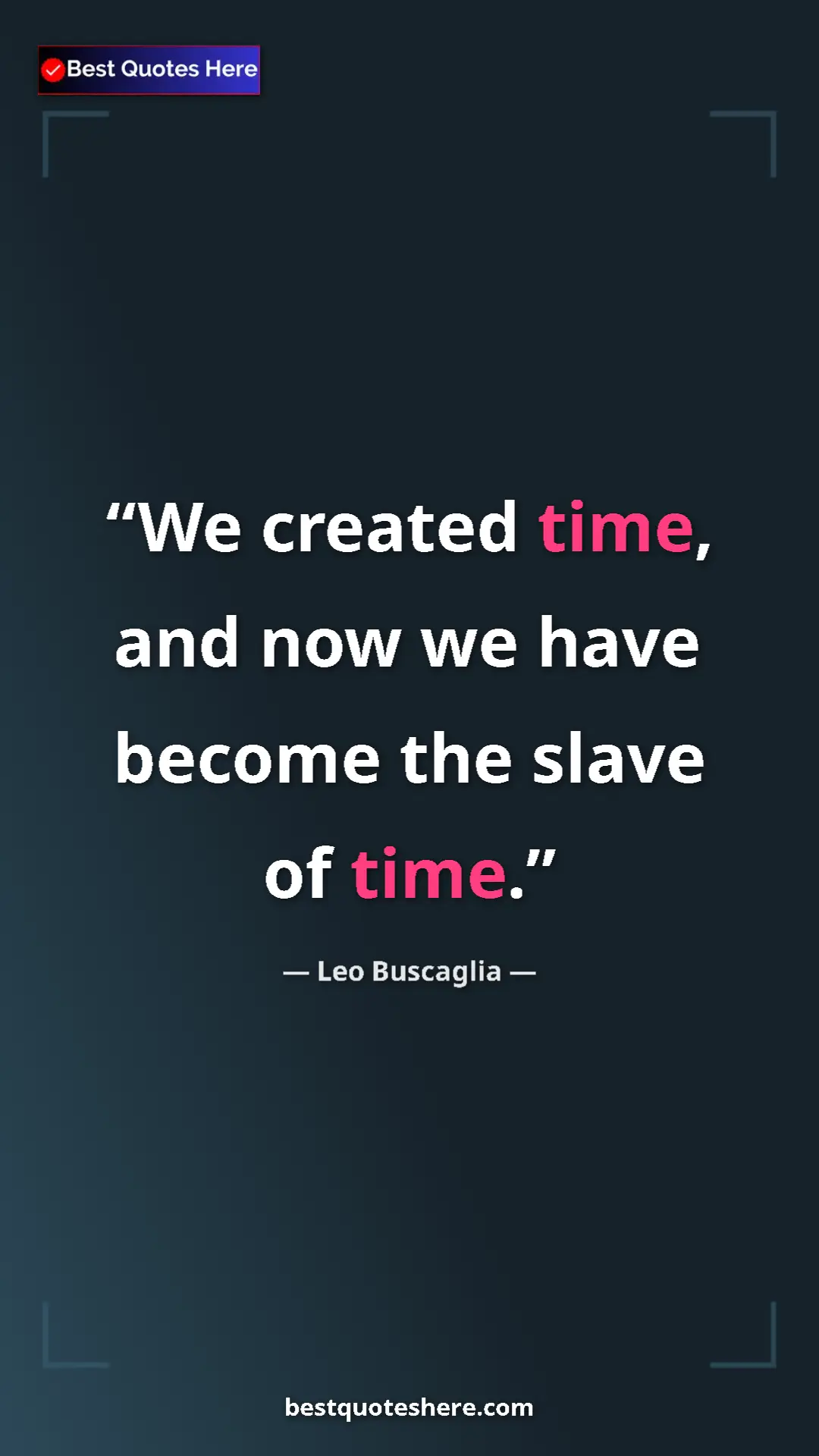 Pinterest quote poster by Leo Buscaglia: "We created time, and now we have become the slave of time."