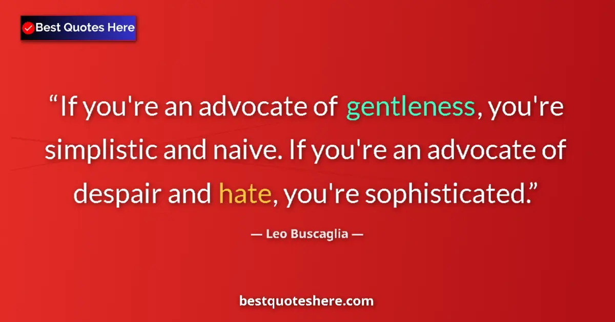Quote by Leo Buscaglia: If you're an advocate of gentleness, you're simplistic and naive. If you're an advocate of despair a...