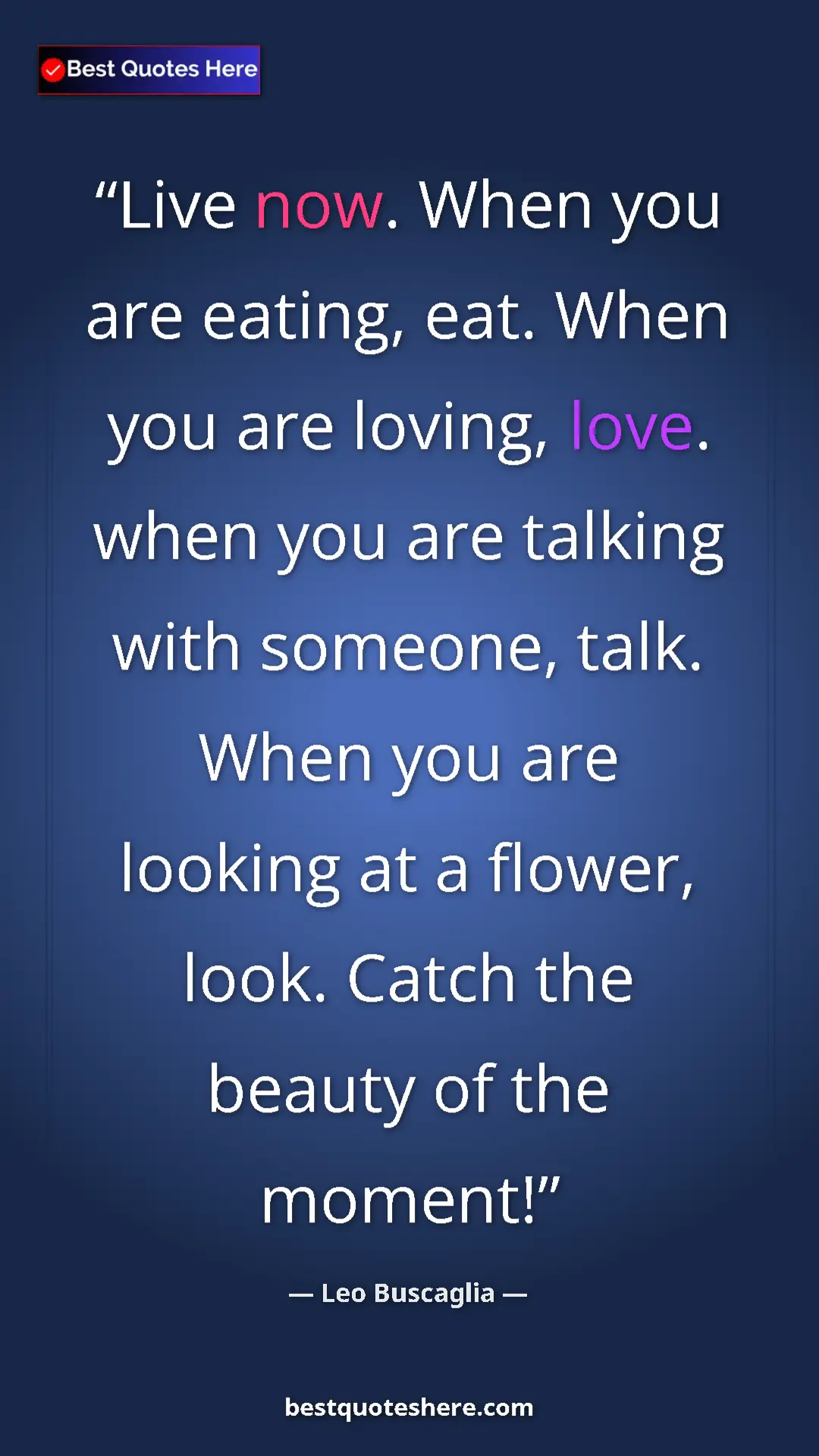 Pinterest quote poster by Leo Buscaglia: "Live now. When you are eating, eat. When you are loving,..."