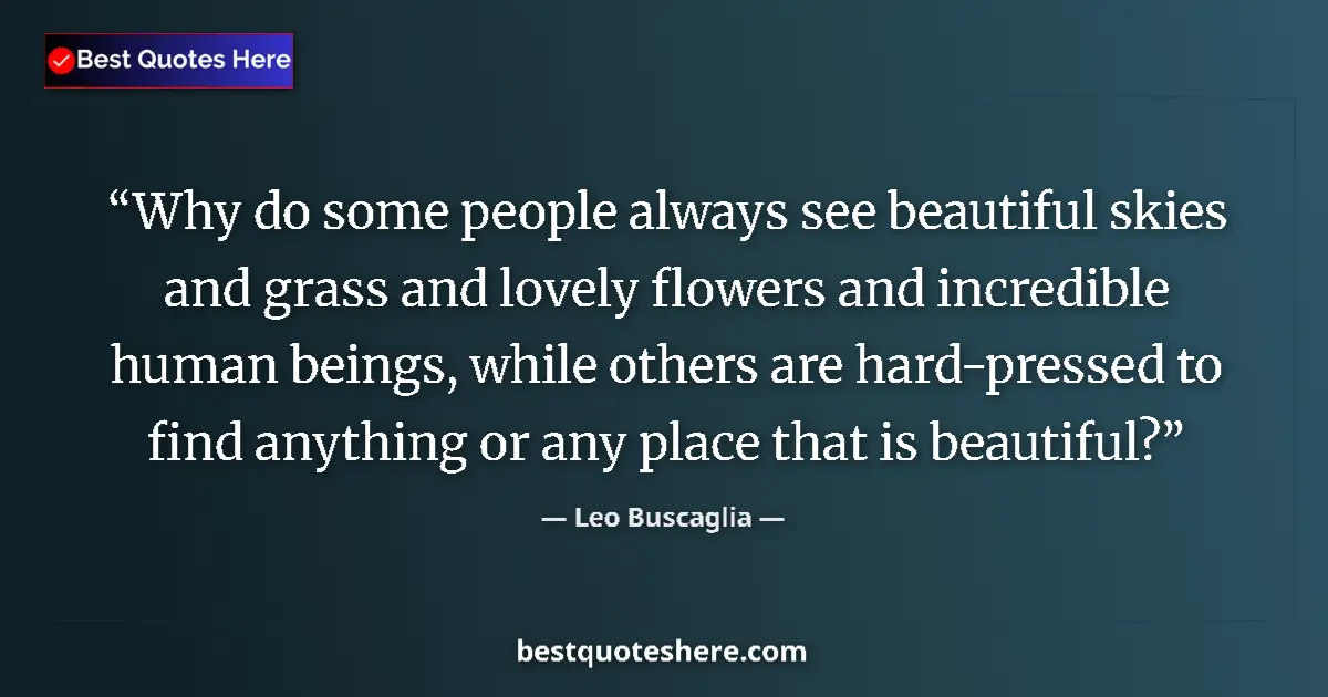 Quote by Leo Buscaglia: Why do some people always see beautiful skies and grass and lovely flowers and incredible human bein...