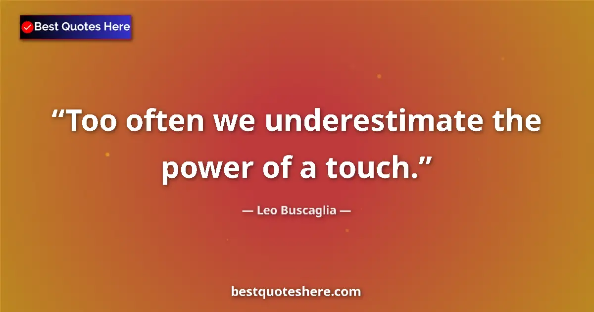 Quote by Leo Buscaglia: Too often we underestimate the power of a touch....