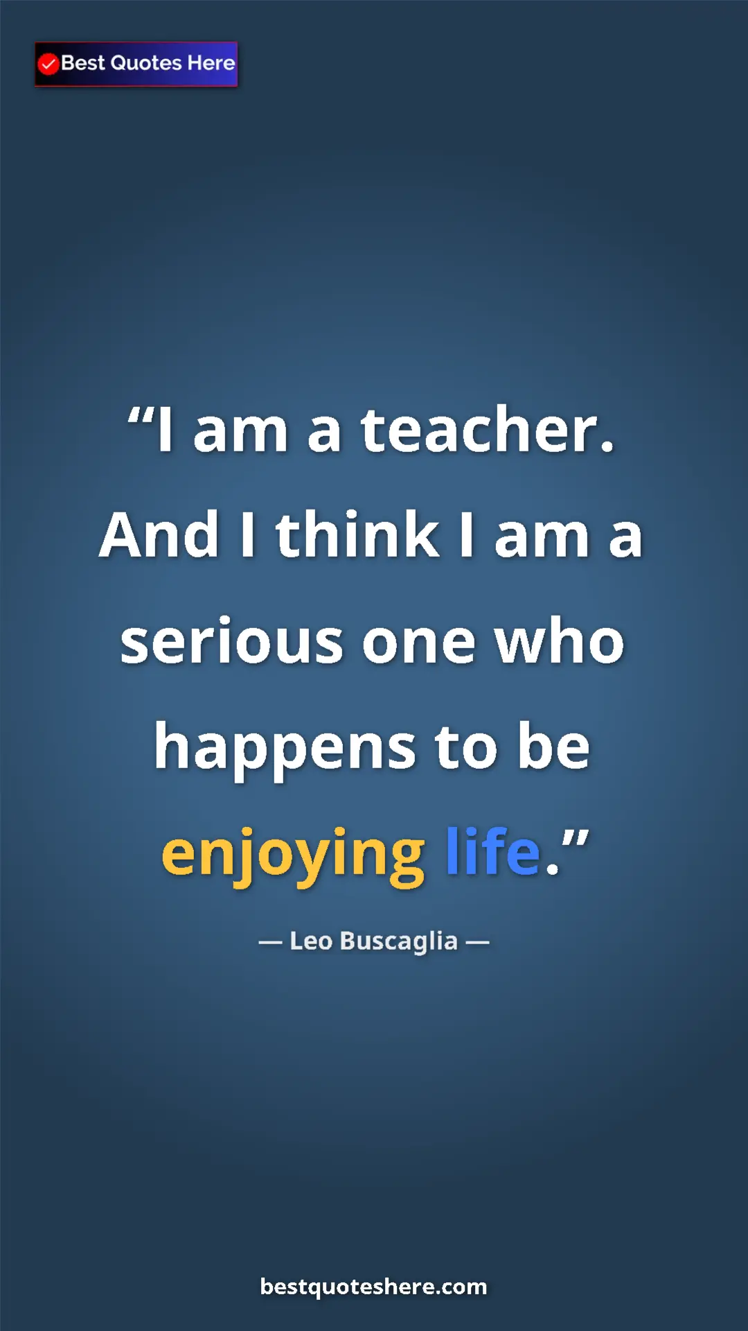 Pinterest quote poster by Leo Buscaglia: "I am a teacher. And I think I am a serious one who happens t"