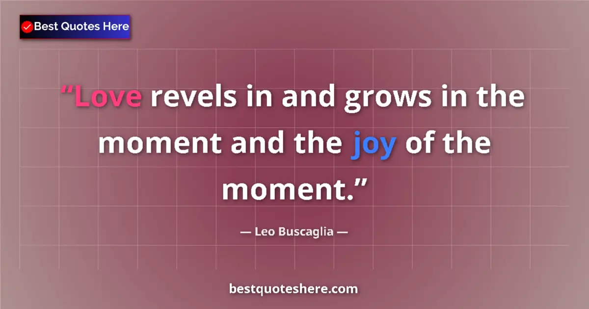 Quote by Leo Buscaglia: Love revels in and grows in the moment and the joy of the moment....