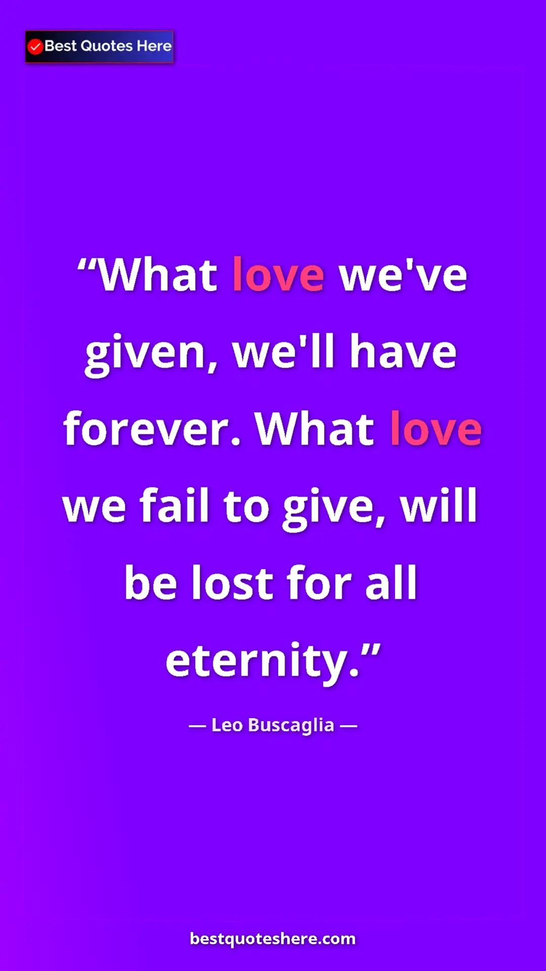 Pinterest quote poster by Leo Buscaglia: "What love we've given, we'll have forever. What love we..."