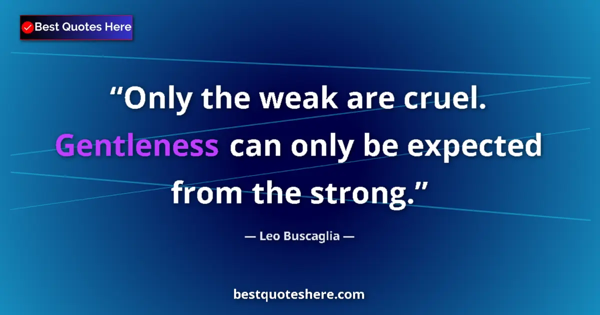 Quote by Leo Buscaglia: Only the weak are cruel. Gentleness can only be expected from the strong....