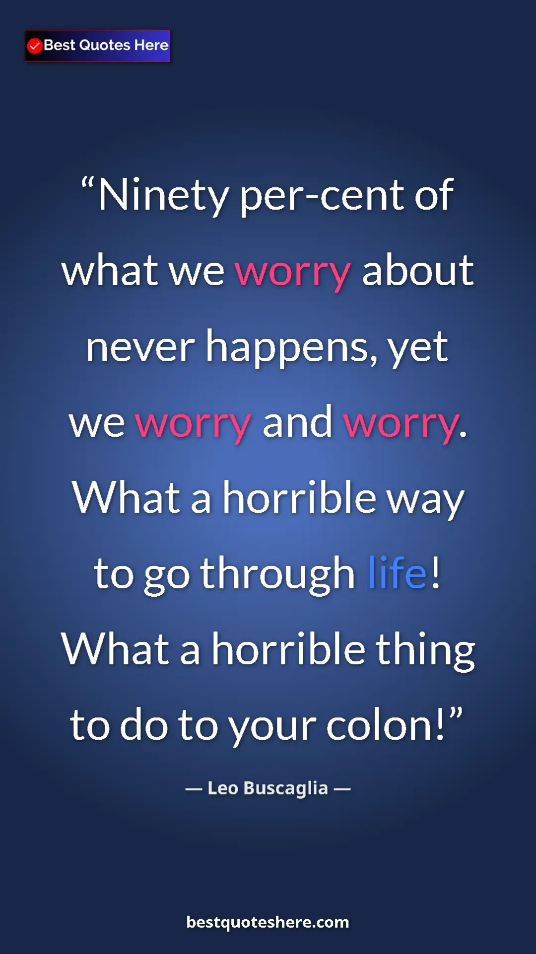 Pinterest quote poster by Leo Buscaglia: "Ninety per-cent of what we worry about never happens, yet..."