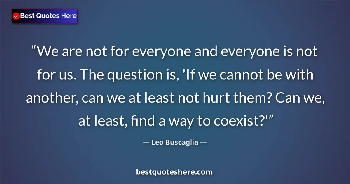 Quote by Leo Buscaglia: We are not for everyone and everyone is not for us. The question is, 'If we cannot be with another, ...