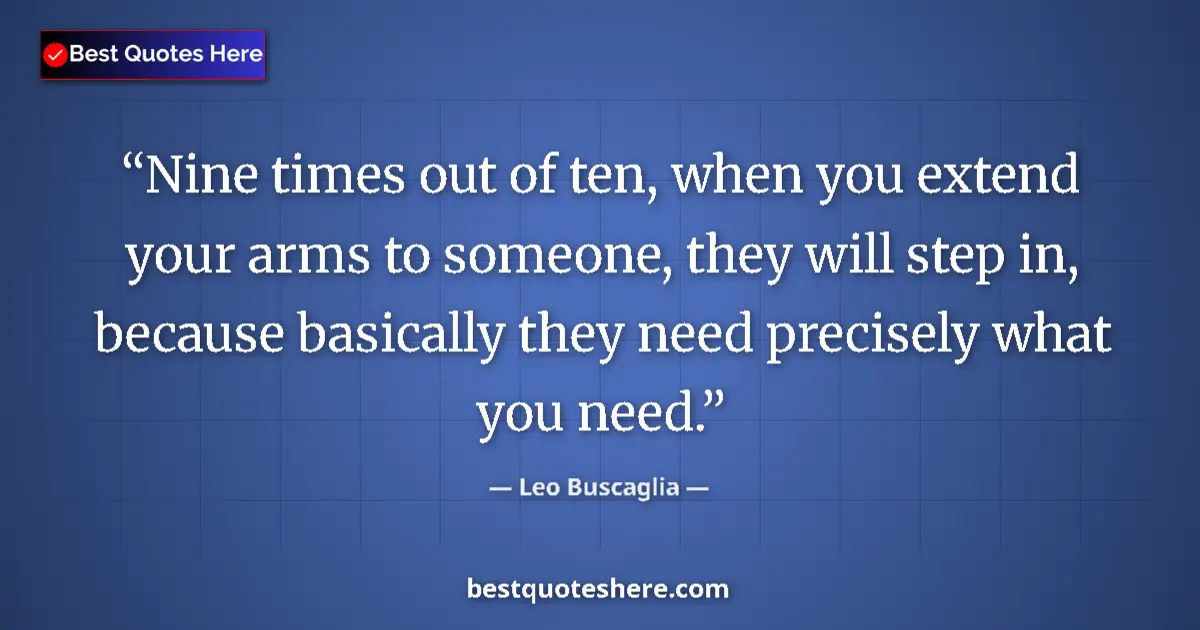 Quote by Leo Buscaglia: Nine times out of ten, when you extend your arms to someone, they will step in, because basically th...