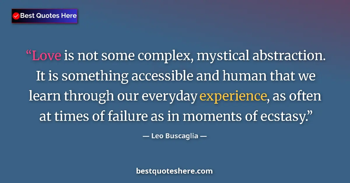 Quote by Leo Buscaglia: Love is not some complex, mystical abstraction. It is something accessible and human that we learn t...