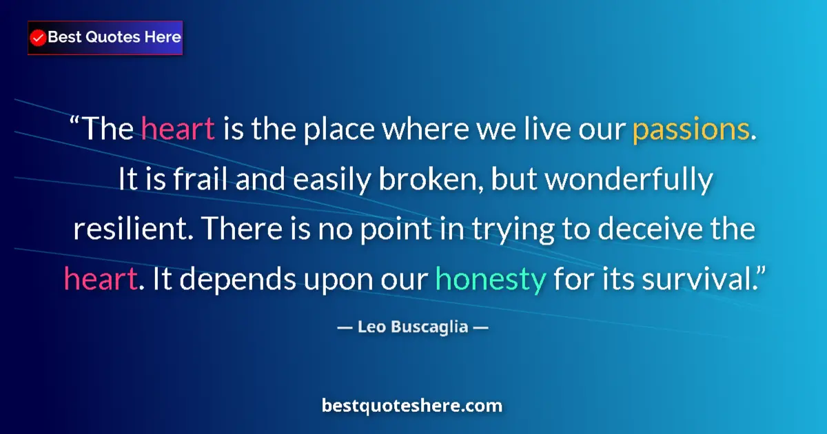 Quote by Leo Buscaglia: The heart is the place where we live our passions. It is frail and easily broken, but wonderfully re...