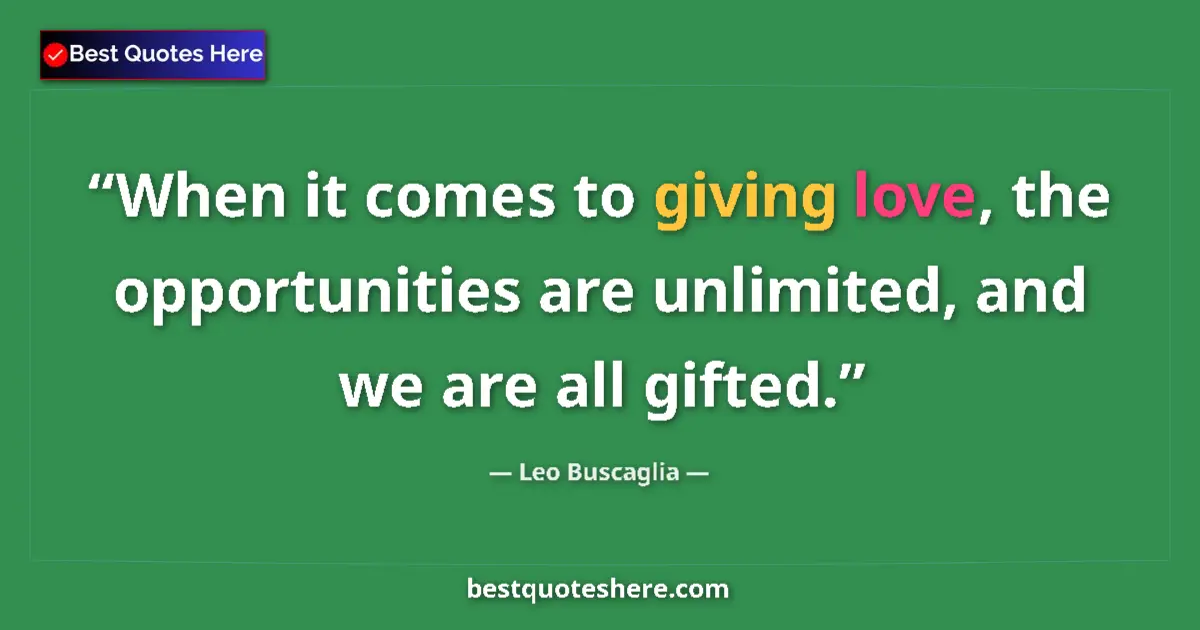 Quote by Leo Buscaglia: When it comes to giving love, the opportunities are unlimited, and we are all gifted....