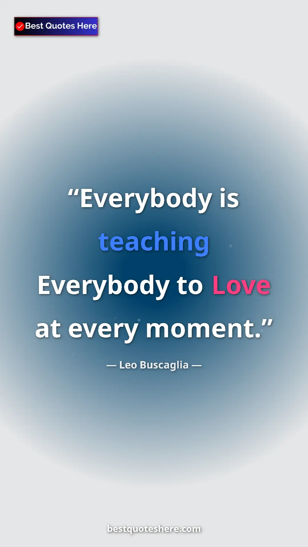 Pinterest quote poster by Leo Buscaglia: "Everybody is teaching Everybody to Love at every moment."