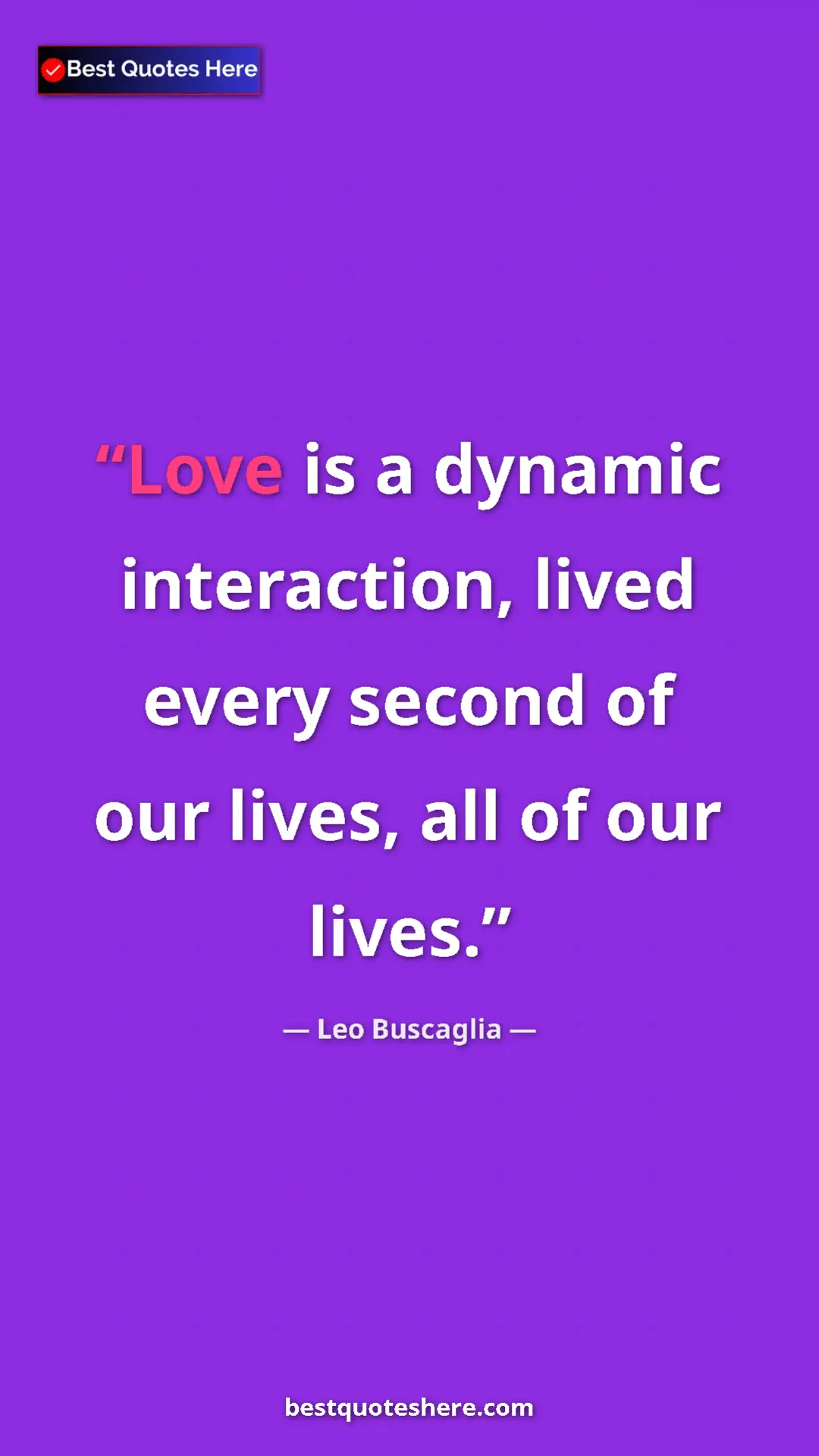 Pinterest quote poster by Leo Buscaglia: "Love is a dynamic interaction, lived every second of our..."