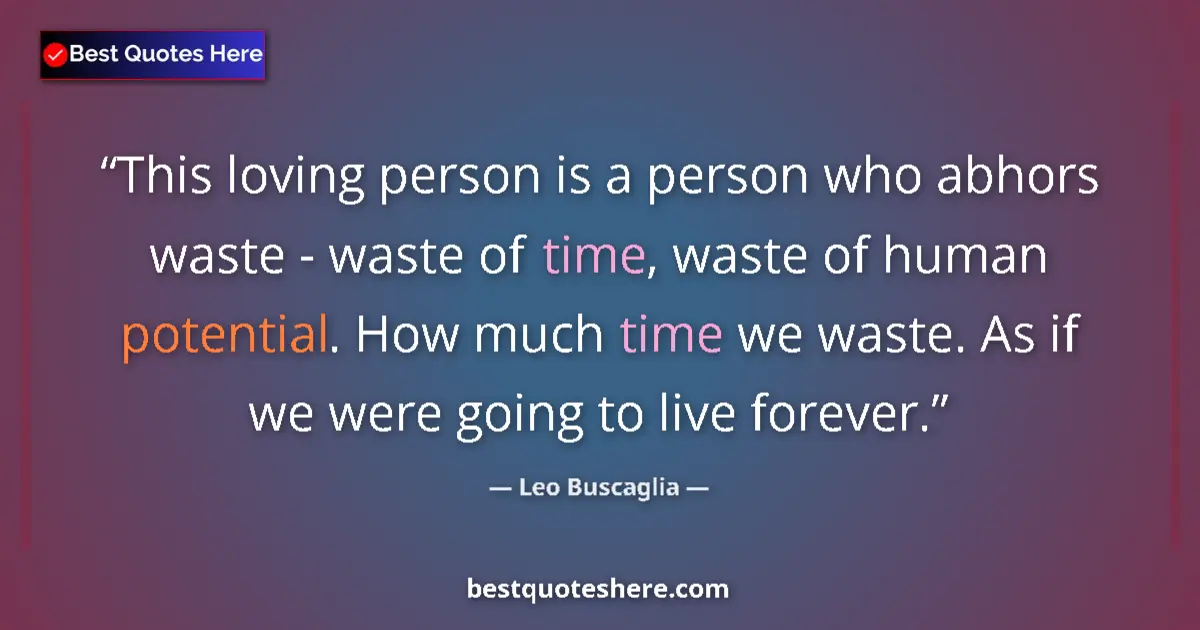 Quote by Leo Buscaglia: This loving person is a person who abhors waste - waste of time, waste of human potential. How much ...
