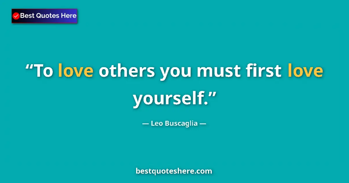 Quote by Leo Buscaglia: To love others you must first love yourself....