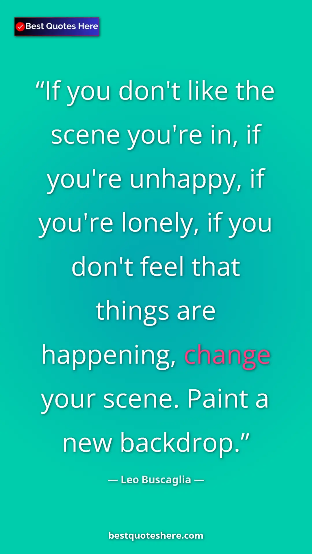 Pinterest quote poster by Leo Buscaglia: "If you don't like the scene you're in, if you're unhappy,..."