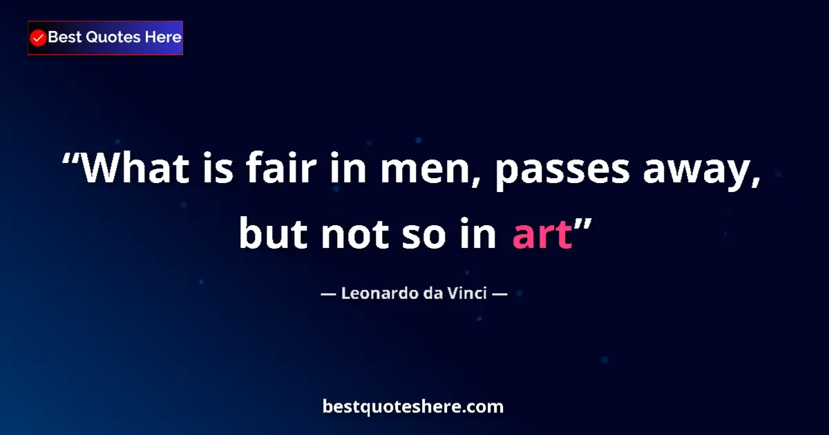 Quote by Leonardo da Vinci: What is fair in men, passes away, but not so in art...