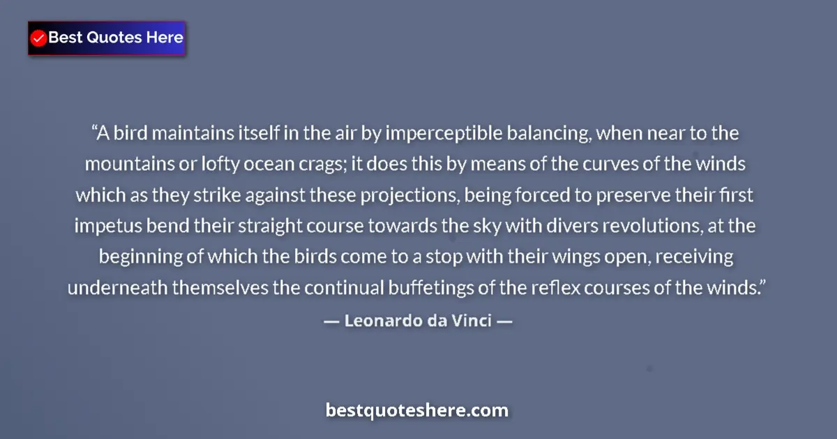 Quote by Leonardo da Vinci: A bird maintains itself in the air by imperceptible balancing, when near to the mountains or lofty o...