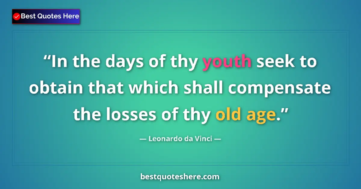 Quote by Leonardo da Vinci: In the days of thy youth seek to obtain that which shall compensate the losses of thy old age....