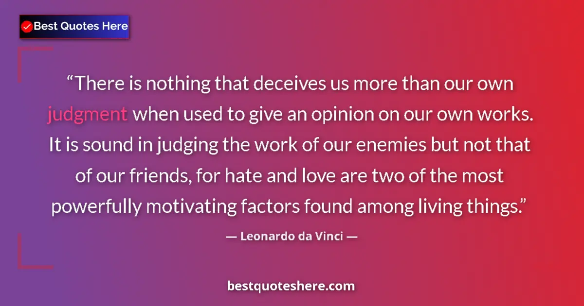 Quote by Leonardo da Vinci: There is nothing that deceives us more than our own judgment when used to give an opinion on our own...