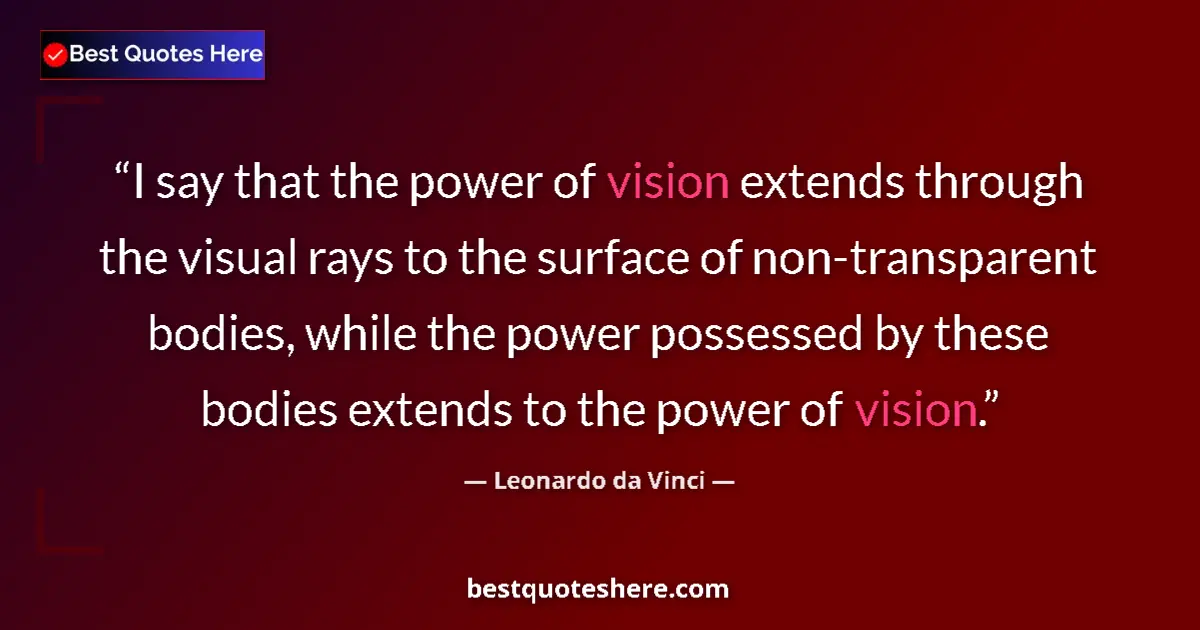 Quote by Leonardo da Vinci: I say that the power of vision extends through the visual rays to the surface of non-transparent bod...