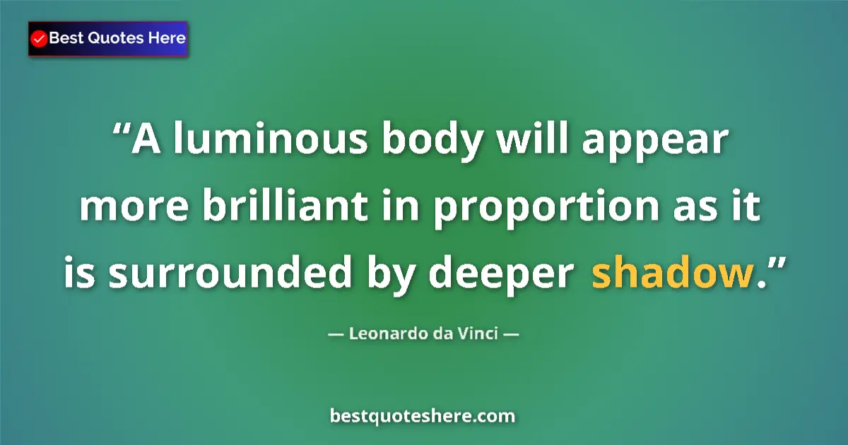 Quote by Leonardo da Vinci: A luminous body will appear more brilliant in proportion as it is surrounded by deeper shadow....