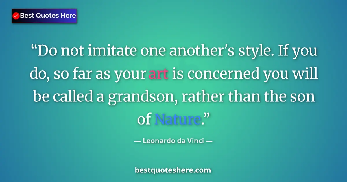 Quote by Leonardo da Vinci: Do not imitate one another's style. If you do, so far as your art is concerned you will be called a ...