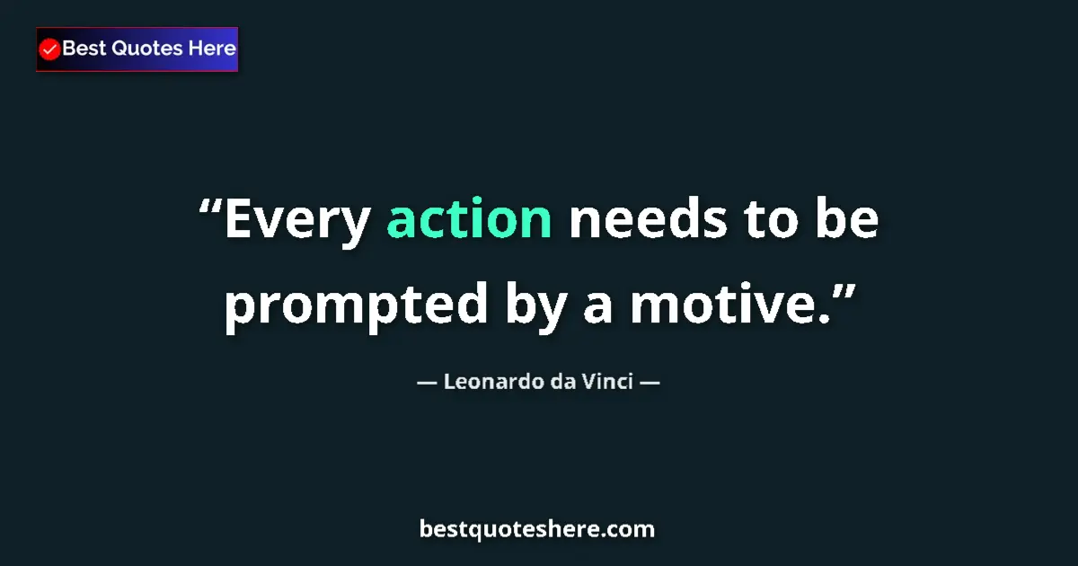 Quote by Leonardo da Vinci: Every action needs to be prompted by a motive....