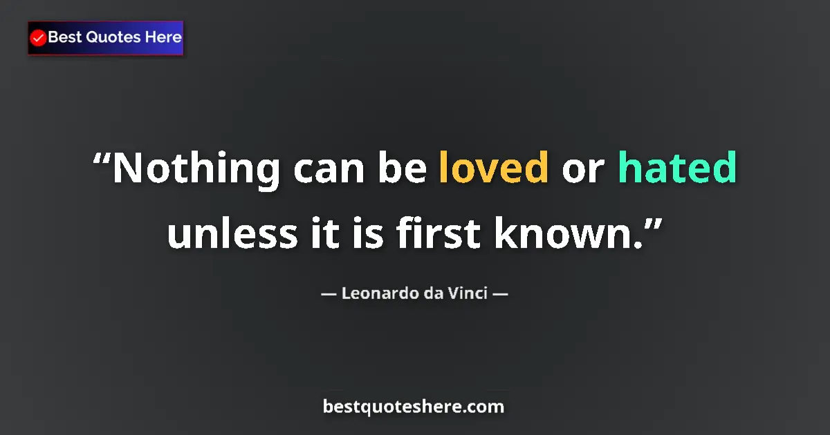 Quote by Leonardo da Vinci: Nothing can be loved or hated unless it is first known....