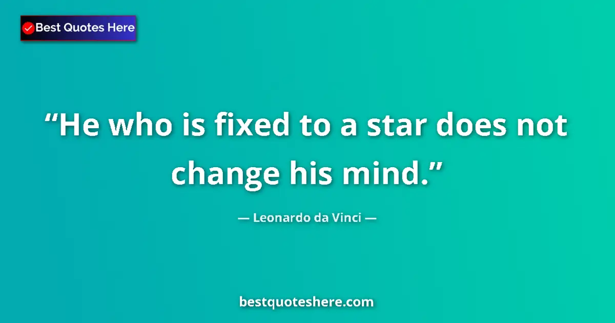 Quote by Leonardo da Vinci: He who is fixed to a star does not change his mind....