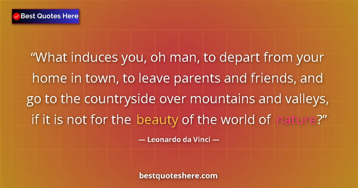 Quote by Leonardo da Vinci: What induces you, oh man, to depart from your home in town, to leave parents and friends, and go to ...
