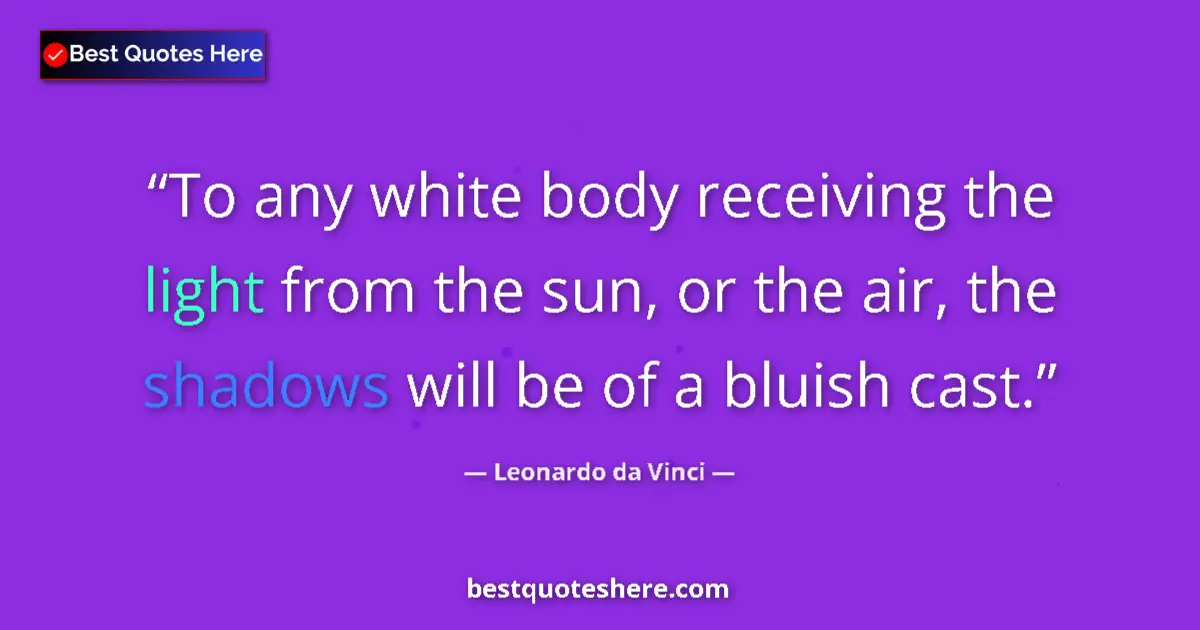 Quote by Leonardo da Vinci: To any white body receiving the light from the sun, or the air, the shadows will be of a bluish cast...
