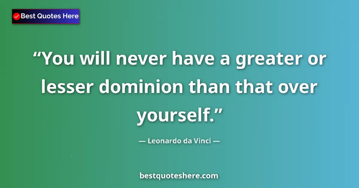 Quote by Leonardo da Vinci: You will never have a greater or lesser dominion than that over yourself....