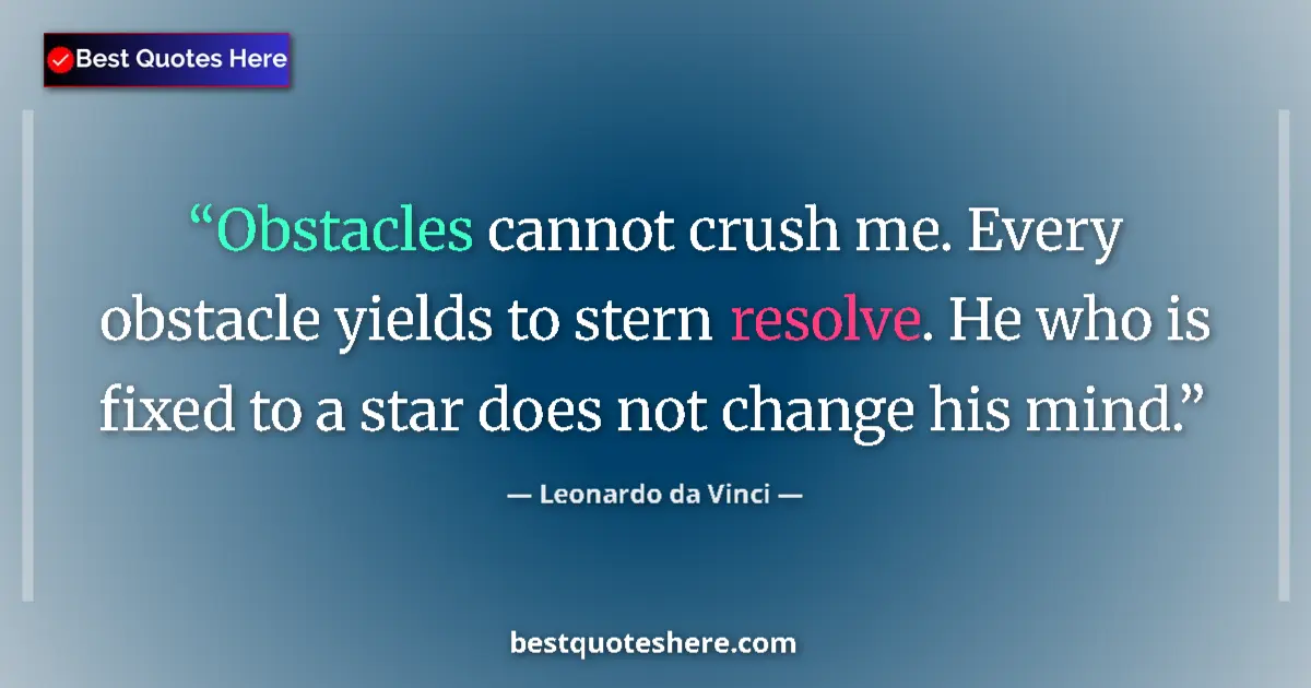 Quote by Leonardo da Vinci: Obstacles cannot crush me. Every obstacle yields to stern resolve. He who is fixed to a star does no...