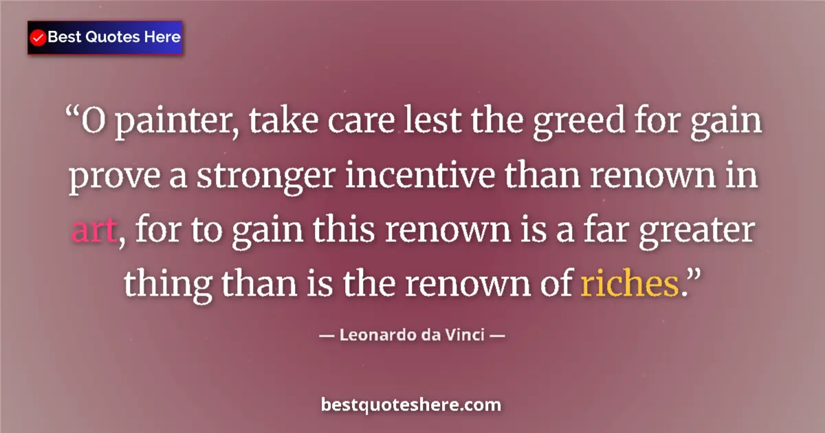 Quote by Leonardo da Vinci: O painter, take care lest the greed for gain prove a stronger incentive than renown in art, for to g...
