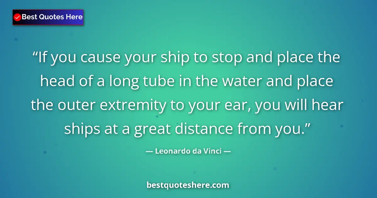 Quote by Leonardo da Vinci: If you cause your ship to stop and place the head of a long tube in the water and place the outer ex...