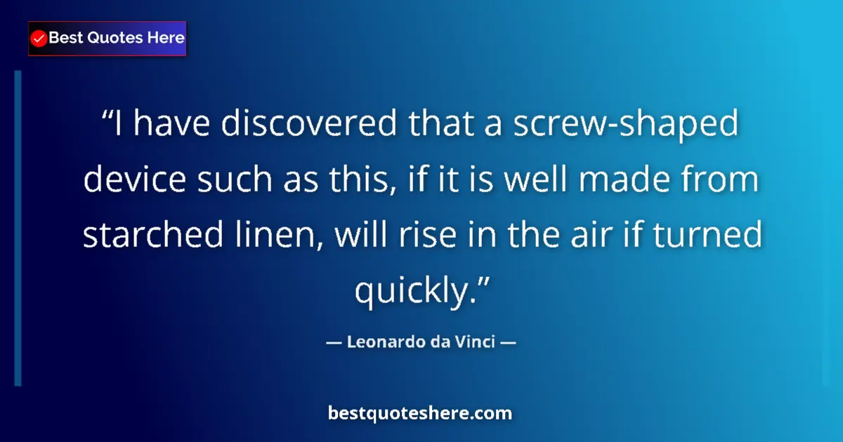 Quote by Leonardo da Vinci: I have discovered that a screw-shaped device such as this, if it is well made from starched linen, w...