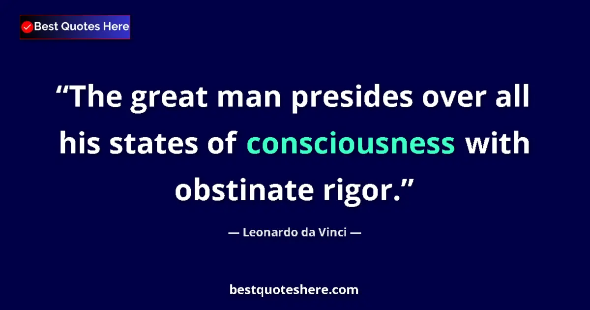 Quote by Leonardo da Vinci: The great man presides over all his states of consciousness with obstinate rigor....